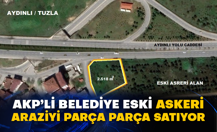 AKP’li Tuzla belediyesi eski askeri araziyi parça parça satıyor!